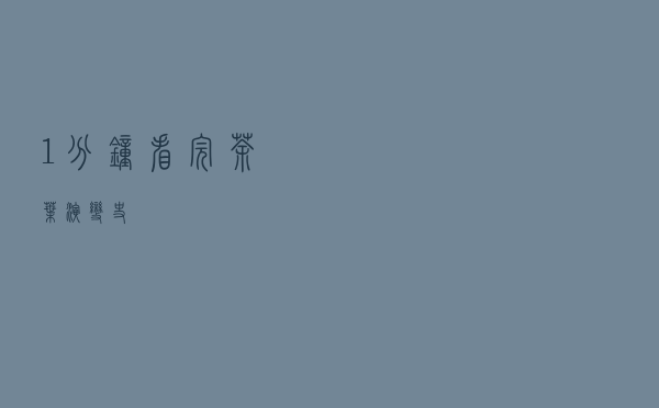 1分钟看完茶叶演变史！