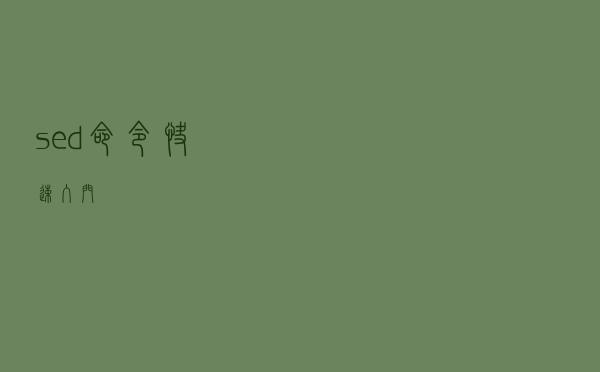 sed 命令快速入门 sed 命令快速入门