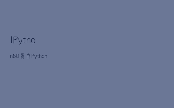 IPython 8.0 发布，Python 命令行交互工具