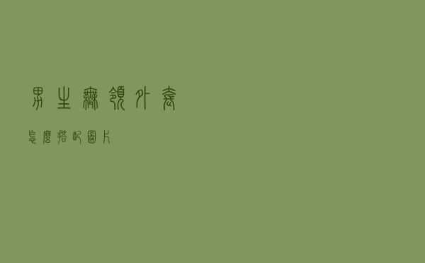 男生无领外套怎么搭配图片