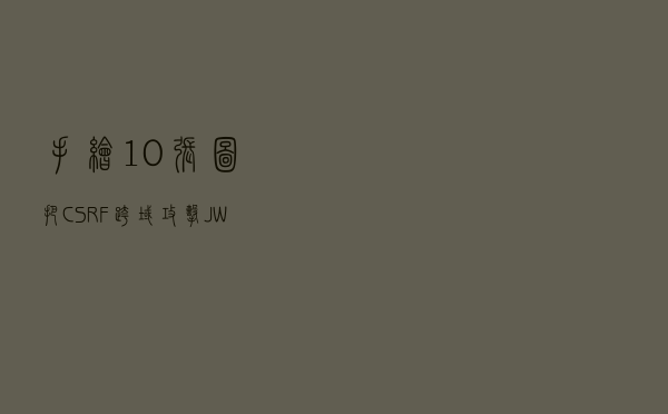 手绘10张图，把CSRF跨域攻击、JWT跨域认证说得明明白白的