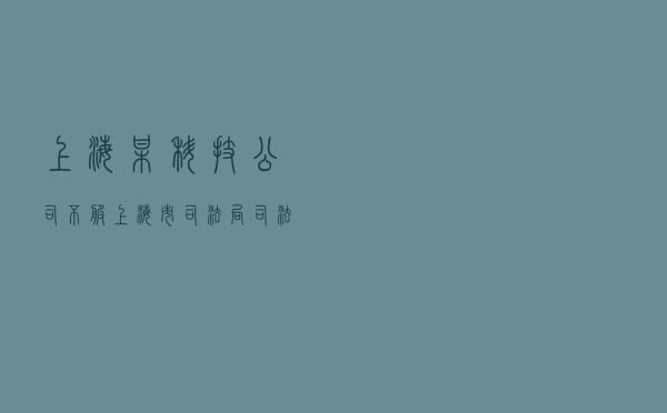 上海某科技公司不服上海市司法局司法鉴定投诉处理答复行政复议案
