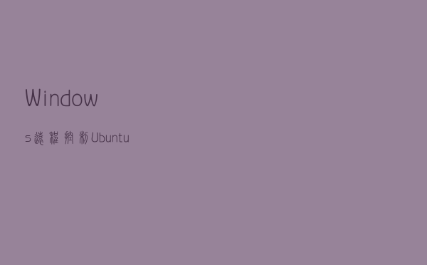 Windows 远程控制 Ubuntu 系统