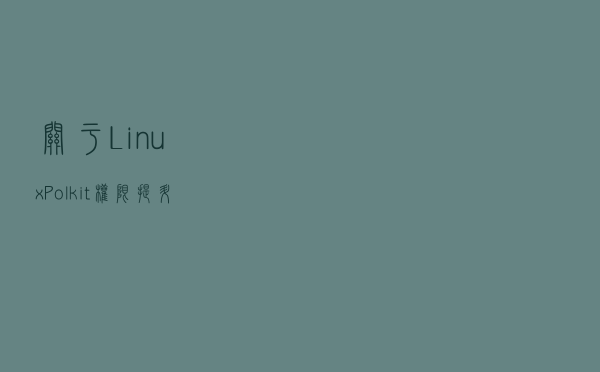 关于 Linux Polkit 权限提升漏洞(CVE-2021-4034)的修复方法