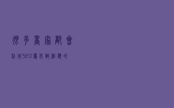 很多商家都会利用SEO优化做相应的营销和推广