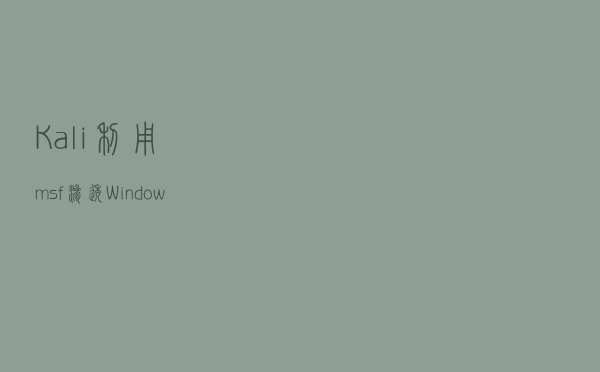 Kali利用msf渗透Windows电脑（超详细）