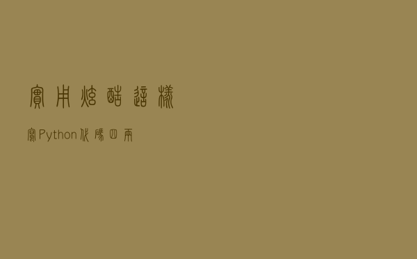 实用炫酷！这样写Python代码四两拨千斤