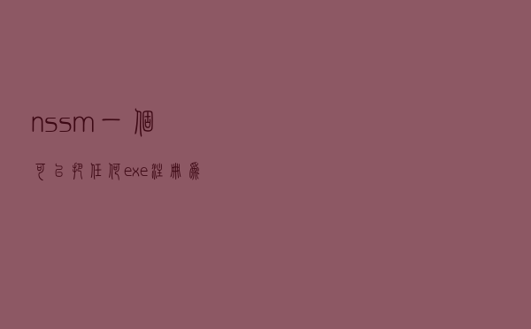 nssm，一个可以把任何exe注册为系统服务的利器