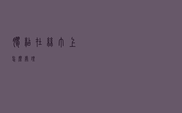 胶粘在丝巾上怎么处理