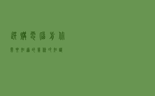 选购电脑前你需要知道的几条冷知识 选购电脑前你需要知道的几条冷知识
