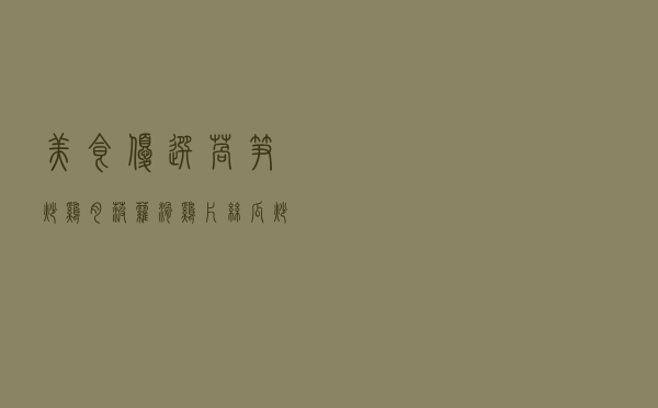 美食优选：莴笋炒鸡肉，菠萝滑鸡片，丝瓜炒蛋，应季小炒的做法