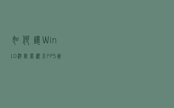 如何让Win10游戏栏显示FPS帧率