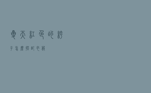 夏天红色的裤子怎么搭配衣服