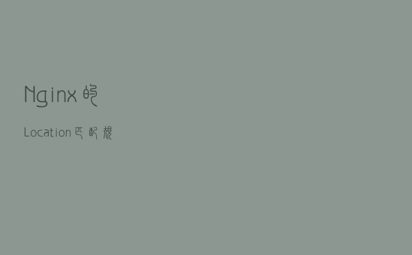 Nginx的 Location匹配规则，泣血总结