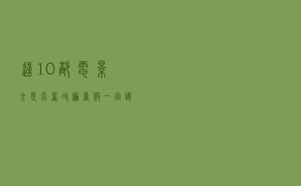 这10部电影全是名著改编，暑假一定让孩子看