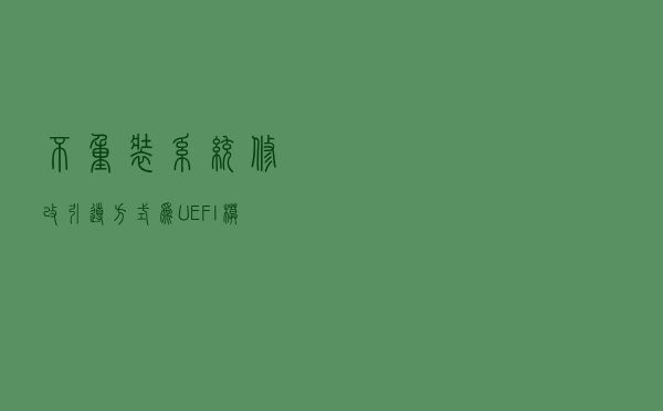 不重装系统修改引导方式为UEFI模式