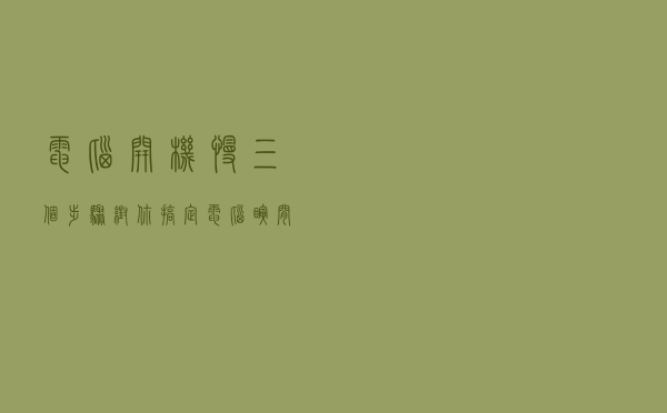 电脑开机慢？三个步骤帮你搞定，电脑瞬间秒开机