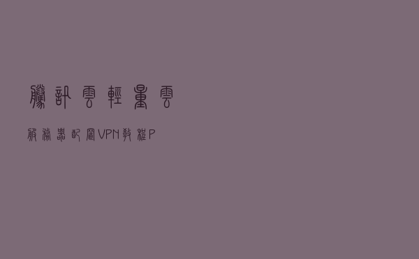 腾讯云轻量云服务器配置VPN教程(PPTP)