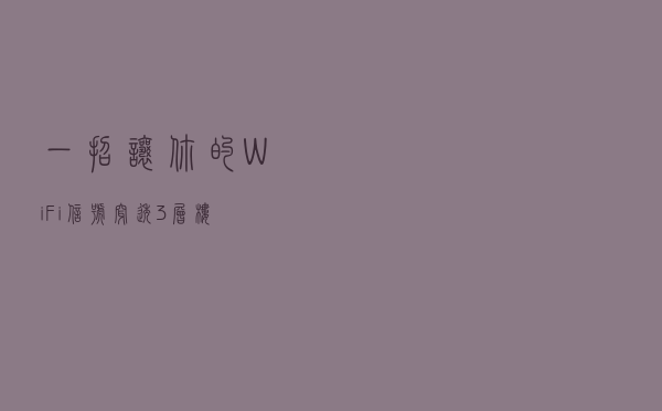 一招让你的WiFi信号穿透3层楼