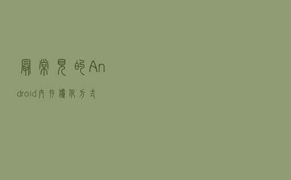 最常见的Android内存优化方式及防止泄漏造成OOM总结篇