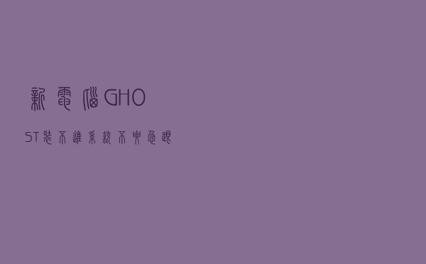 新电脑，GHOST装不进系统？不要急，跟我来