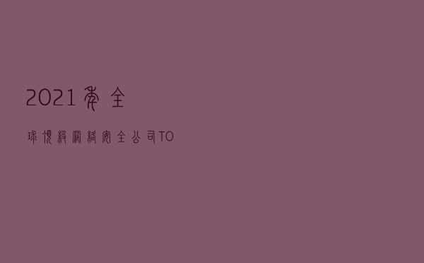 2021年，全球顶级网络安全公司TOP20有哪些？