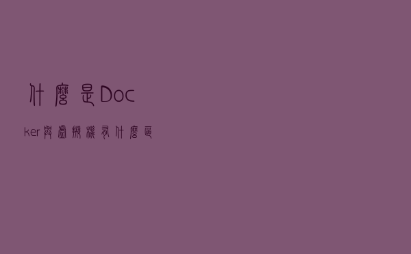 什么是Docker？与虚拟机有什么区别？