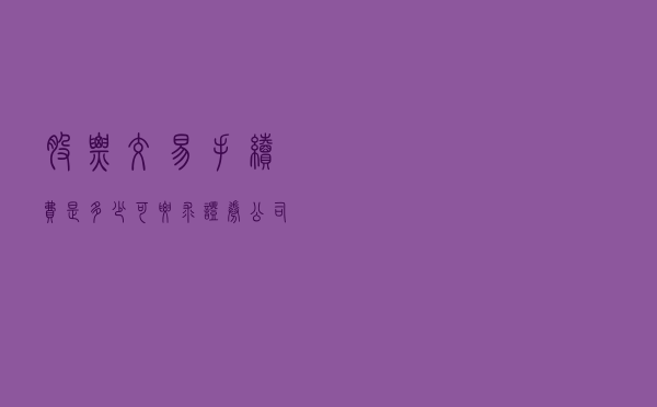股票交易手续费是多少？可要求证券公司下调 你不知道？