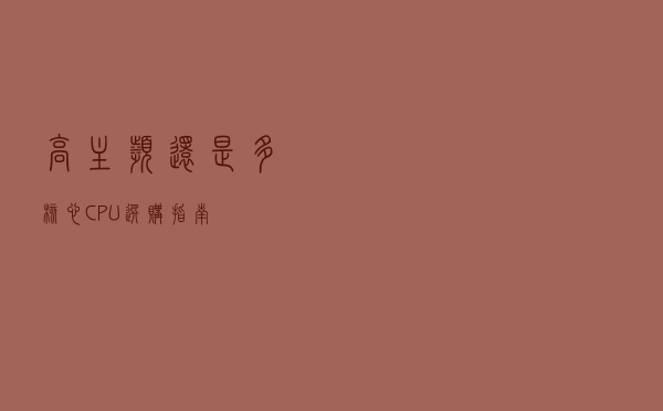 高主频还是多核心？CPU选购指南