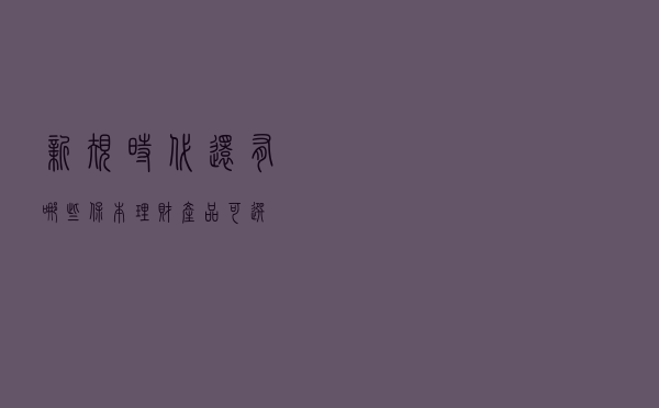 新规时代还有哪些保本理财产品可选？