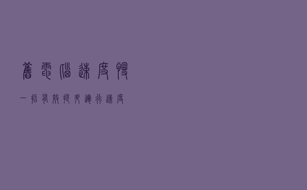 旧电脑速度慢，一招有效提升运行速度