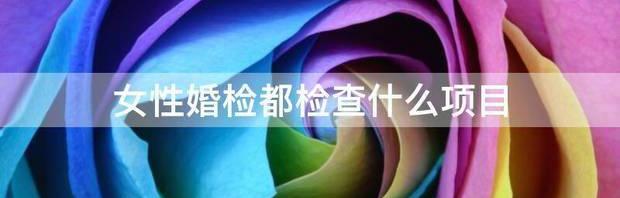 婚检项目有哪些内容？ 婚检都检查什么项目