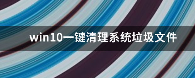 一键清理系统垃圾（win10一键清理系统垃圾文件）