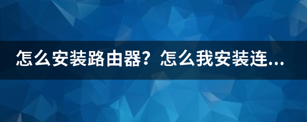 路由器怎么下载安装到手机？（如何安装路由器）