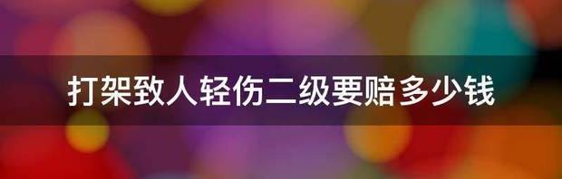 二级轻伤赔偿价格表？ 轻伤二级要赔偿多少钱