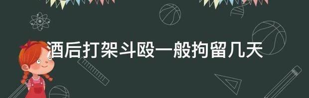 2021年打架斗殴拘留几天？ 普通打架一般拘留几天