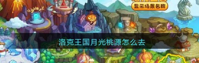 洛克王国月光桃源怎么去（洛克王国月光桃源）