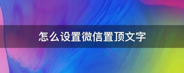 微信置顶文字怎么设置（微信怎么让新消息置顶？）