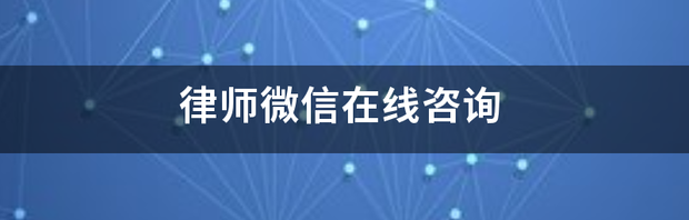 律师微信在线咨询（律师免费咨询微信在线解答）