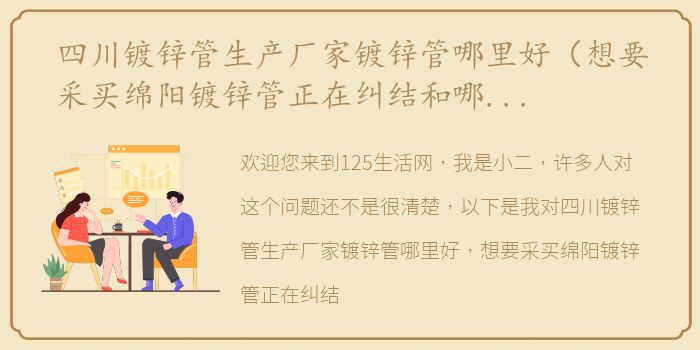 四川镀锌管生产厂家镀锌管哪里好（想要采买绵阳镀锌管正在纠结和哪个公司合作有没有好的?）