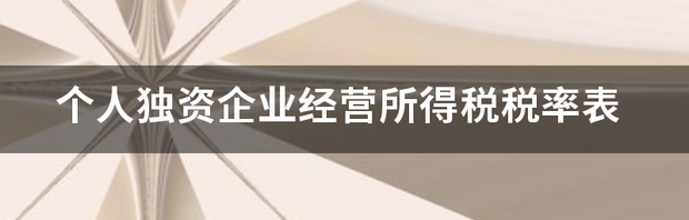 个人独资企业经营所得税税率表 个人独资企业所得税税率表最新