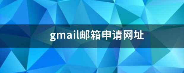 gmail邮箱申请网址（gmail邮箱申请）