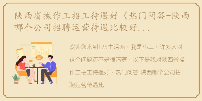 陕西省操作工招工待遇好（热门问答-陕西哪个公司招聘运营待遇比较好的公司有哪些）