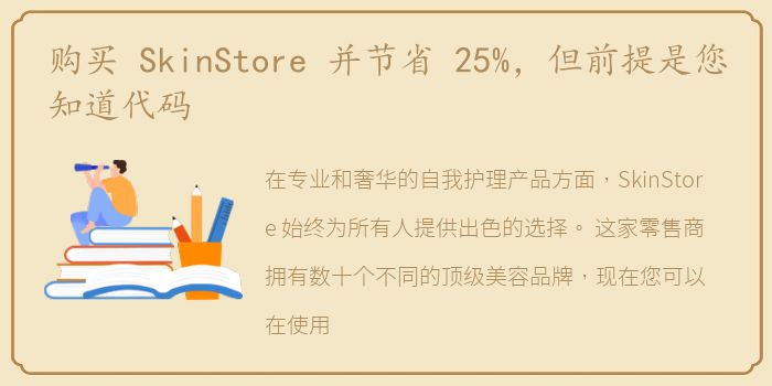 购买 SkinStore 并节省 25%，但前提是您知道代码