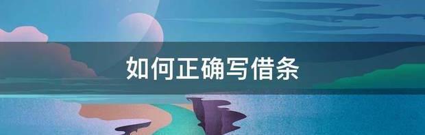 如何正确写借条（正确的借条该怎么写）