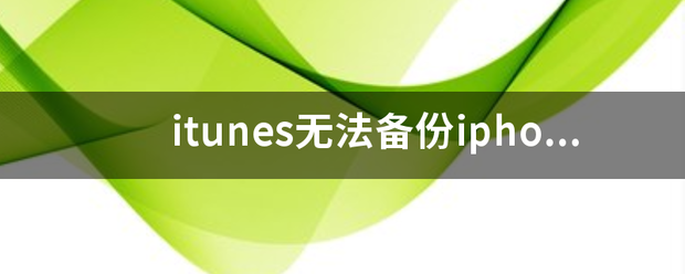 itunes无法备份iphone，显示备份会话失败怎么办？（itunes无法备份iphone）