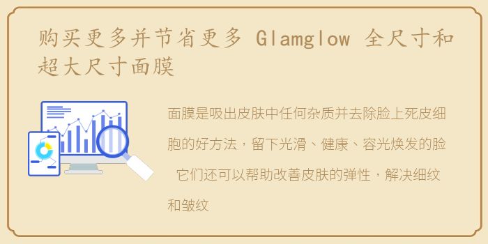 购买更多并节省更多 Glamglow 全尺寸和超大尺寸面膜