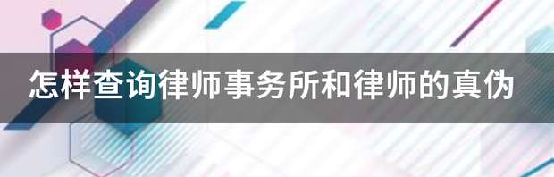 怎样查询律师事务所和律师的真伪 全国律师事务所查询官网