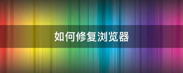 怎么修复浏览器？（如何修复浏览器）