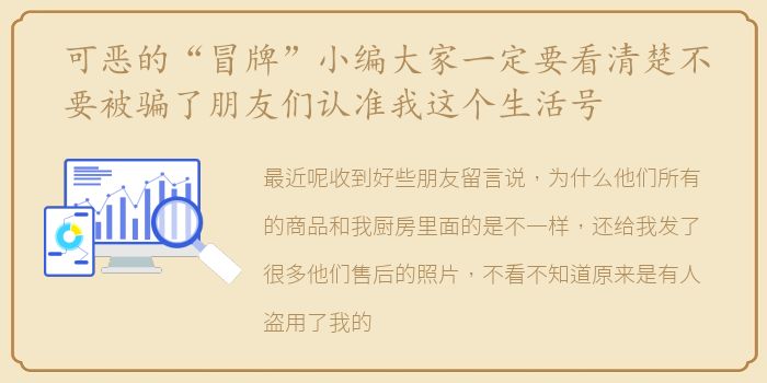 可恶的“冒牌”小编大家一定要看清楚不要被骗了朋友们认准我这个生活号